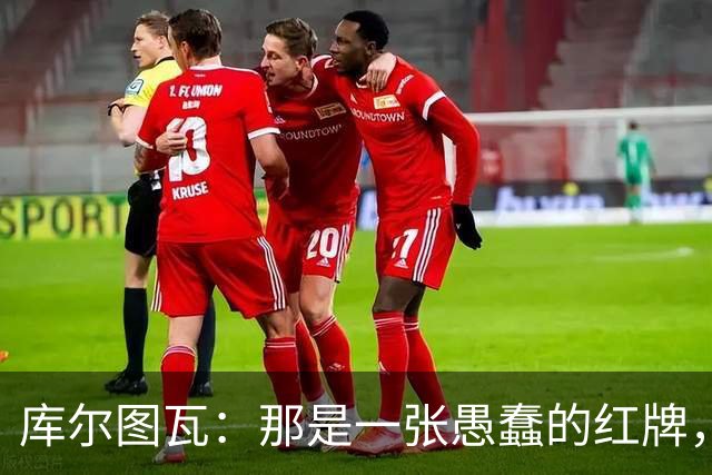 库尔图瓦：那是一张愚蠢的红牌，他们应该早点把球回传给我