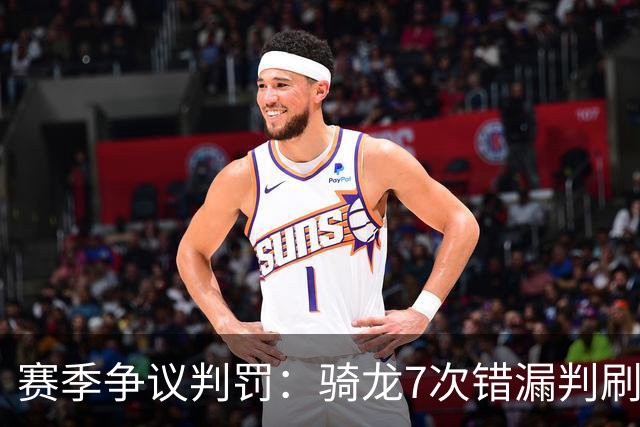 赛季争议判罚：骑龙7次错漏判刷新底线 哈登绝杀被打手KD违规暂停